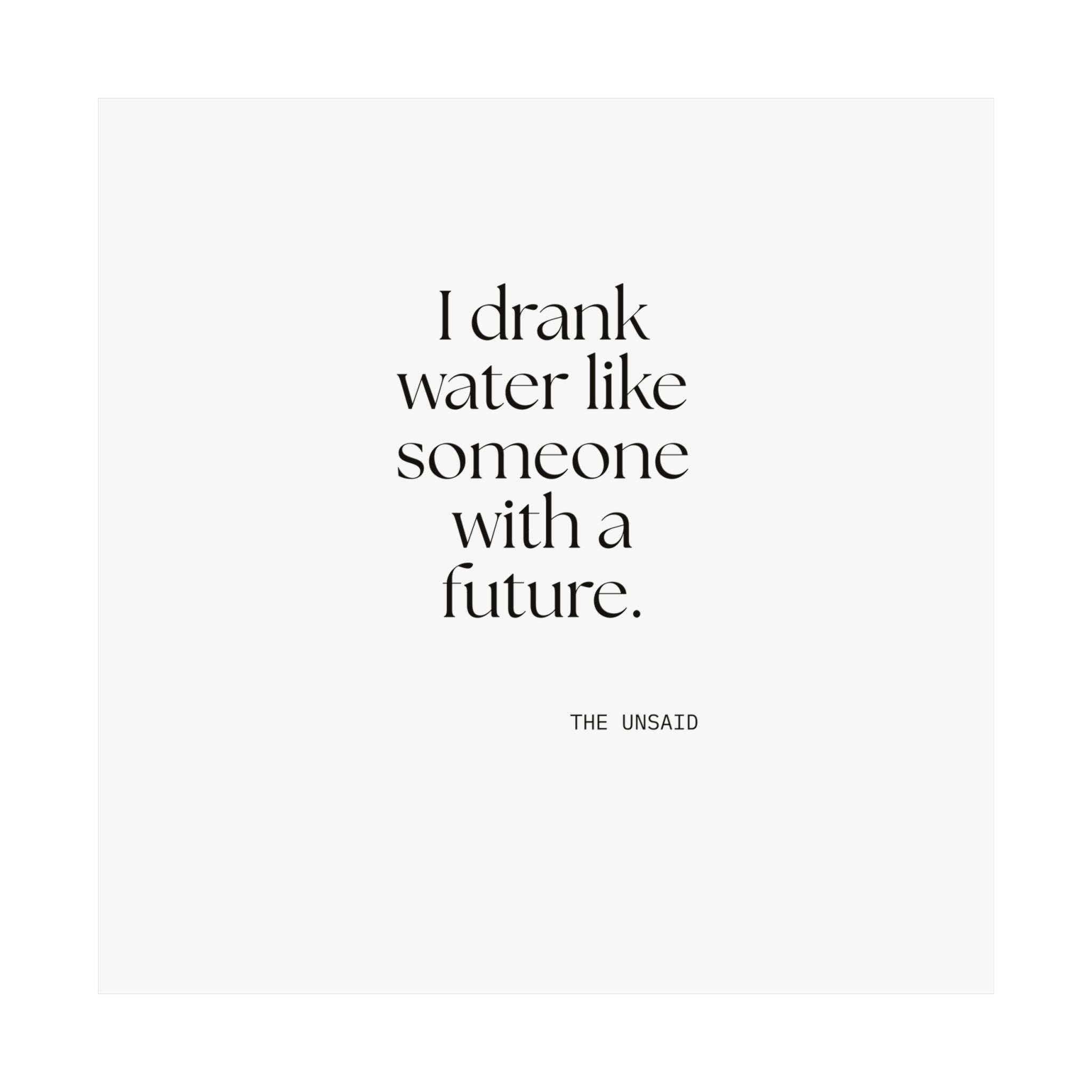 I drank water like someone with a future - Poster - Dry Humor