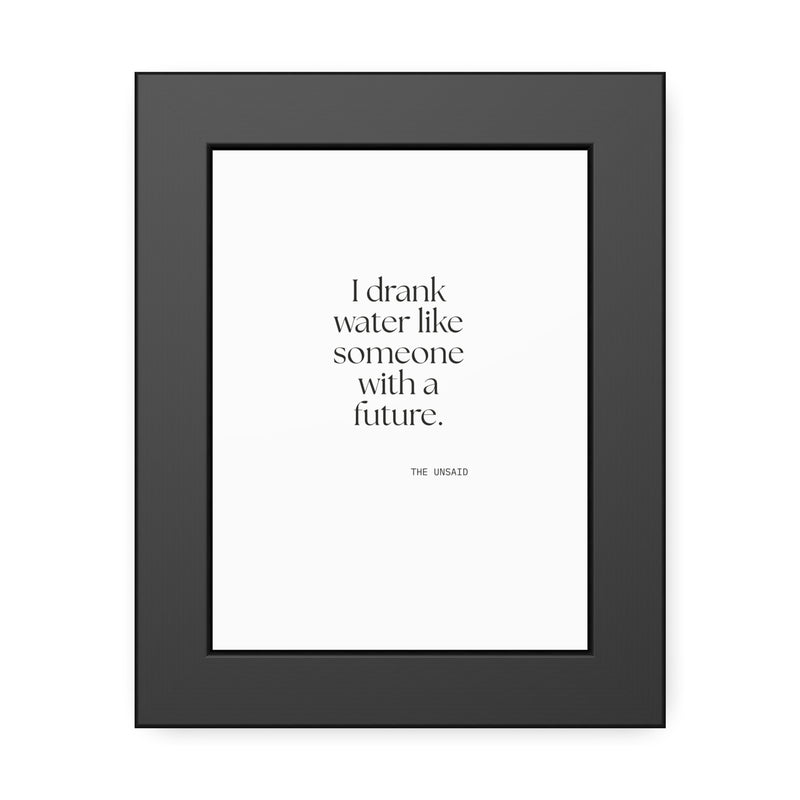 Framed Print — I drank water like someone with a future.