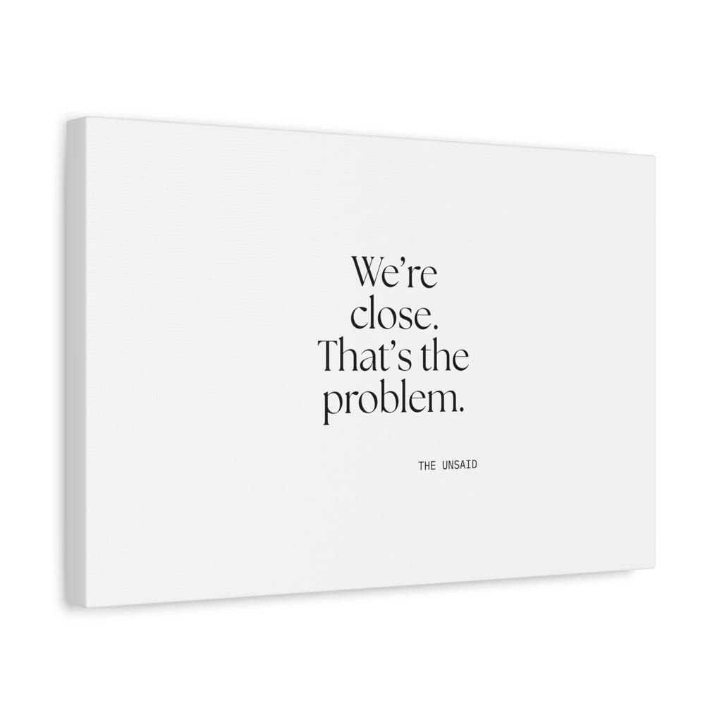 We’re close. That’s the problem - Canvas Print - For Someone Who Stays