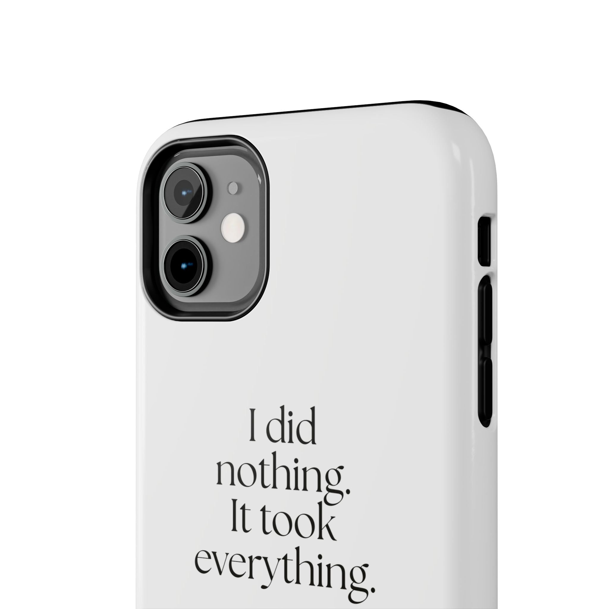 I did nothing. It took everything - Tough Phone Case - For Tired Days