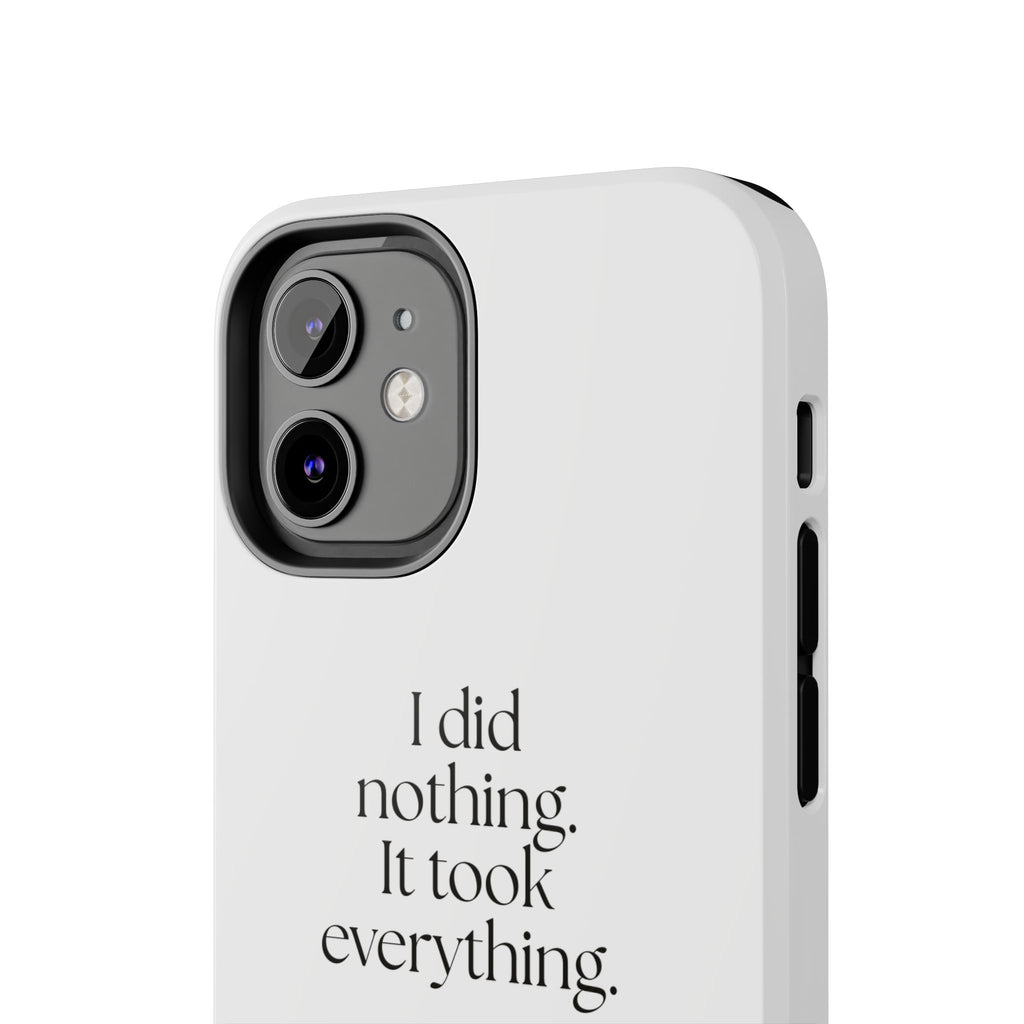 I did nothing. It took everything - Tough Phone Case - For Tired Days