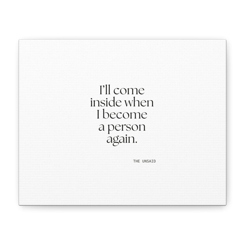 I’ll come inside when I become a person again - Canvas Print - For Quiet Minds