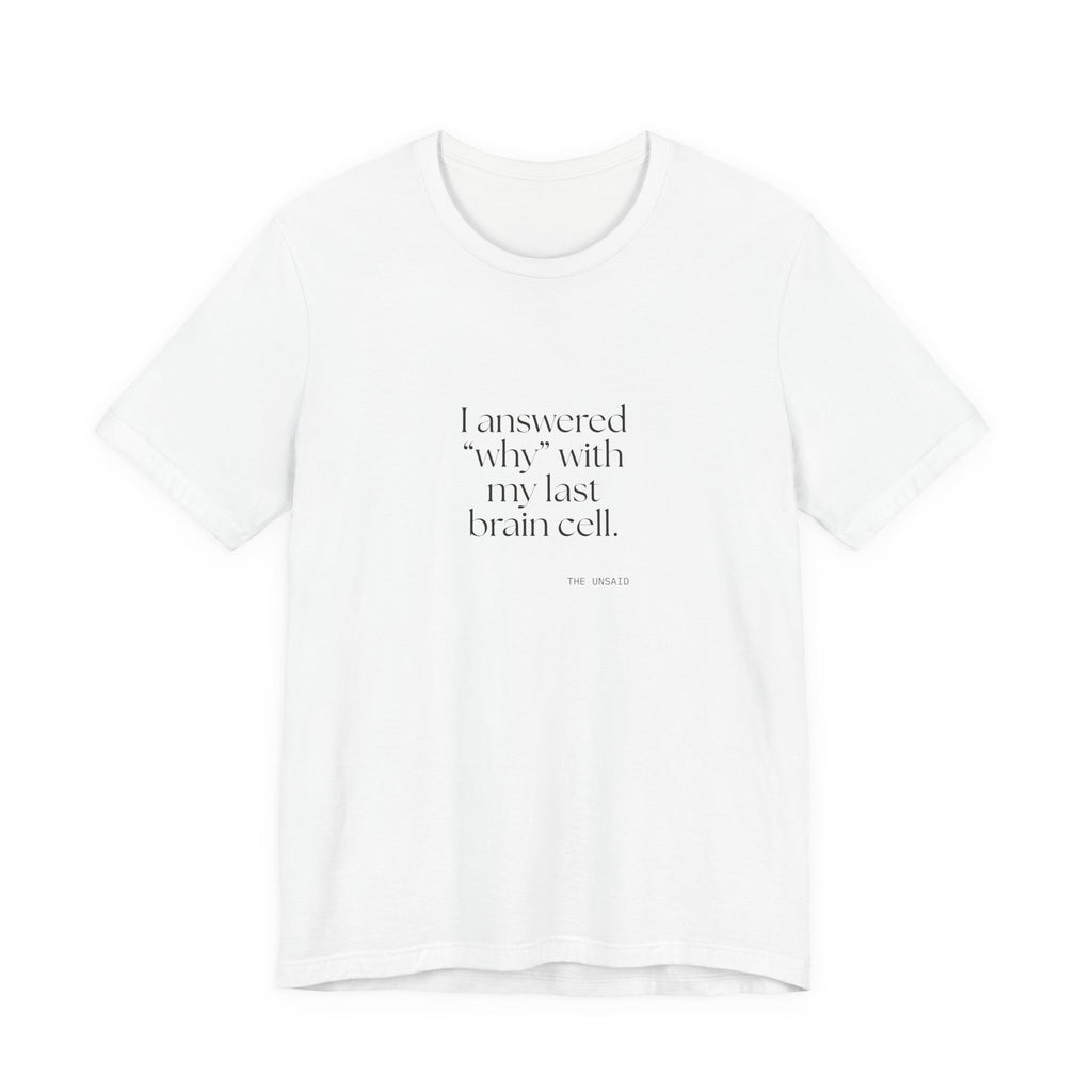 I answered “why” with my last brain cell - Shirt - Dry Humor