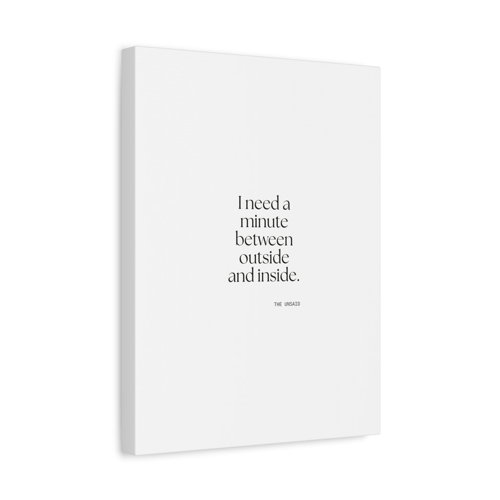 I need a minute between outside and inside - Canvas Print - For Quiet Minds