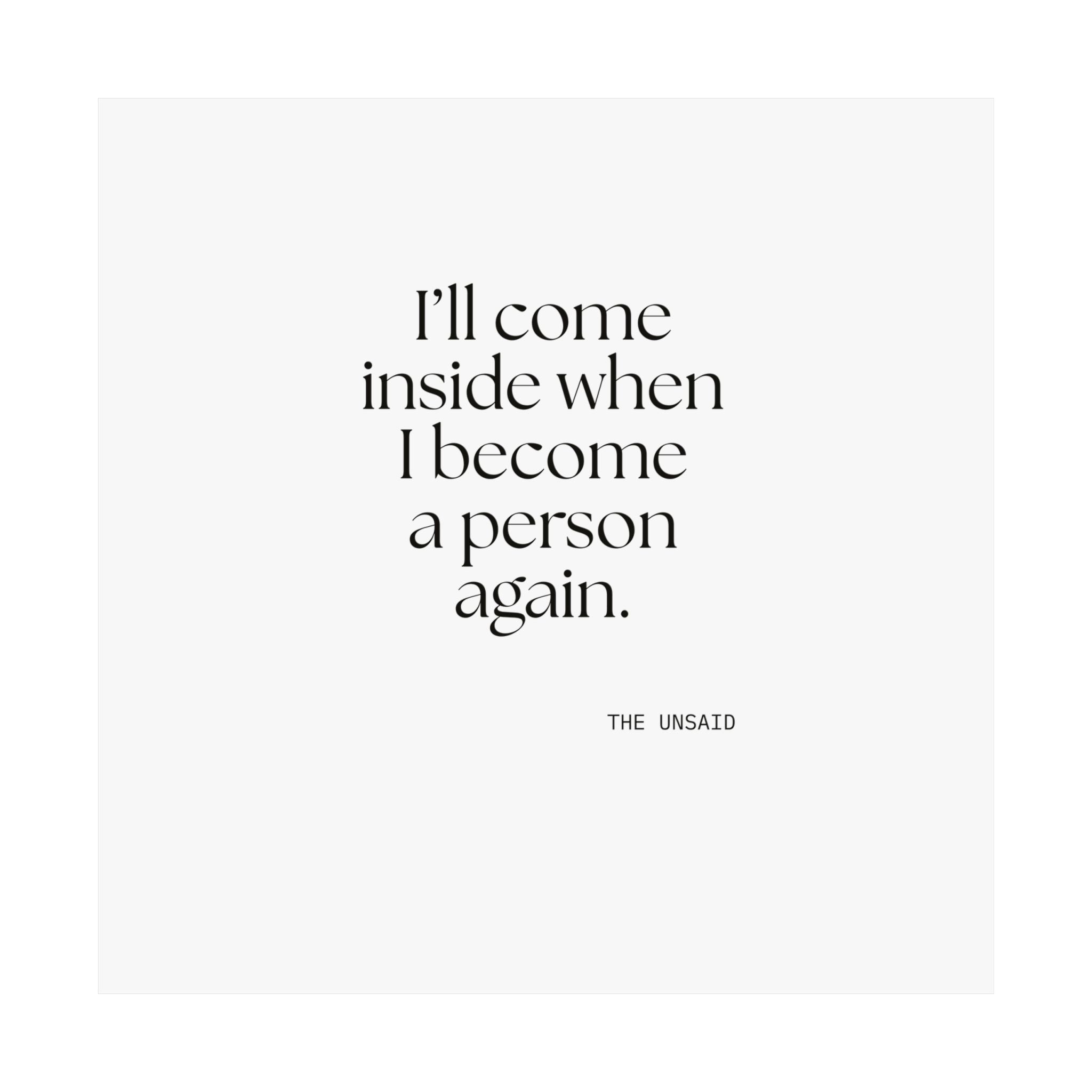 I’ll come inside when I become a person again - Poster - For Quiet Minds