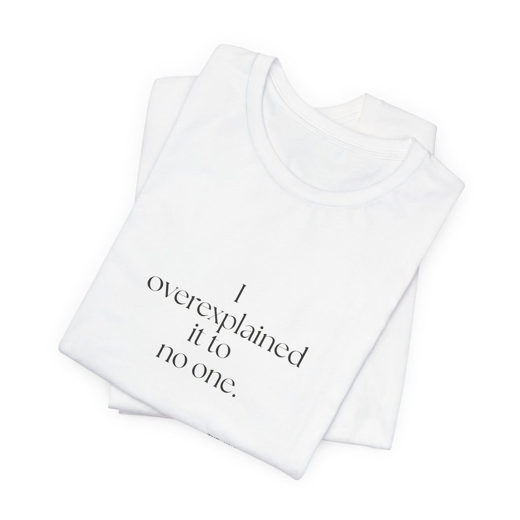 I overexplained it to no one - Shirt - For Overthinkers