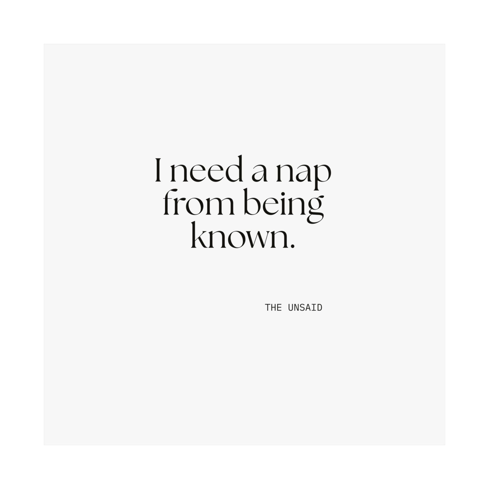 I need a nap from being known - Poster - For Someone Who Stays