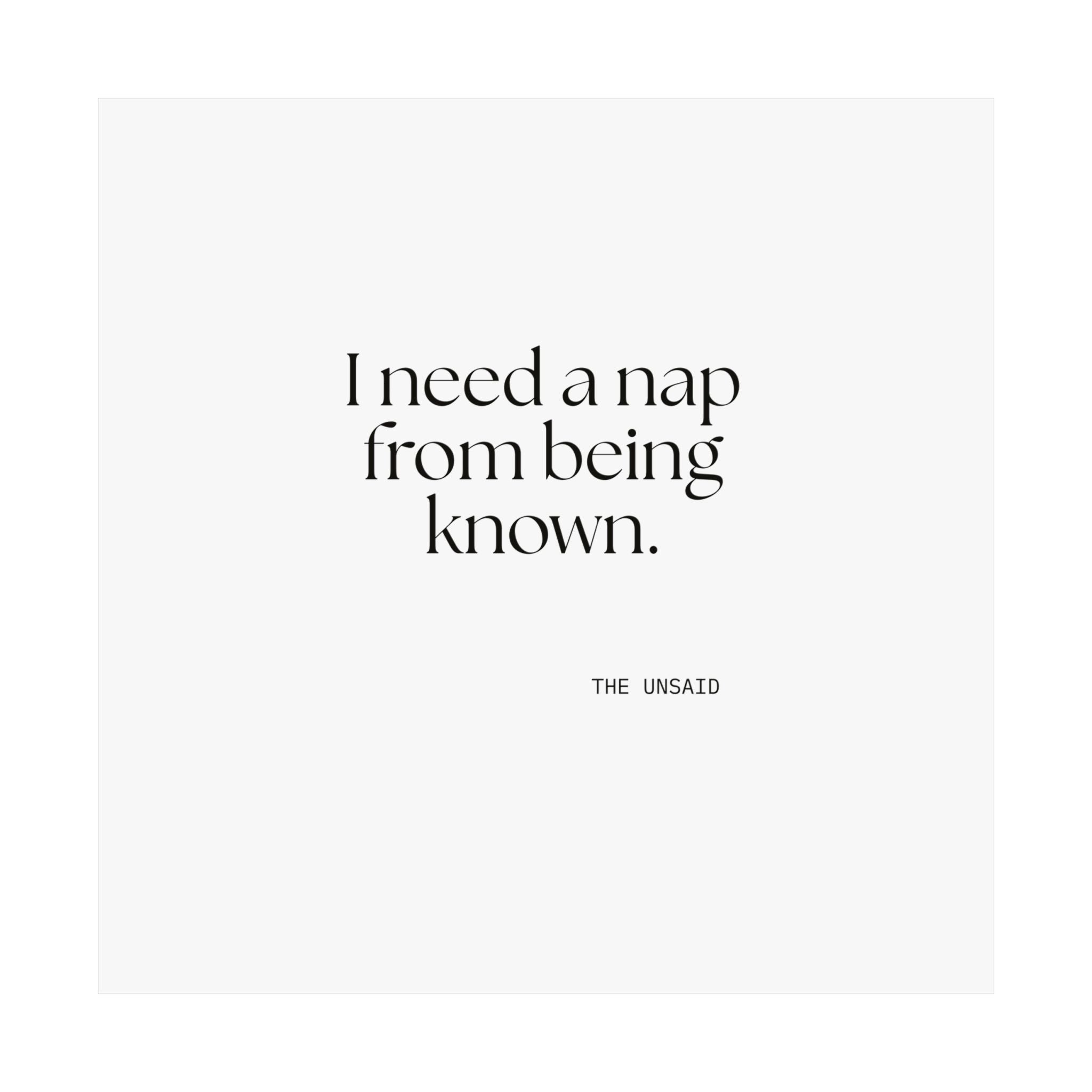 I need a nap from being known - Poster - For Someone Who Stays