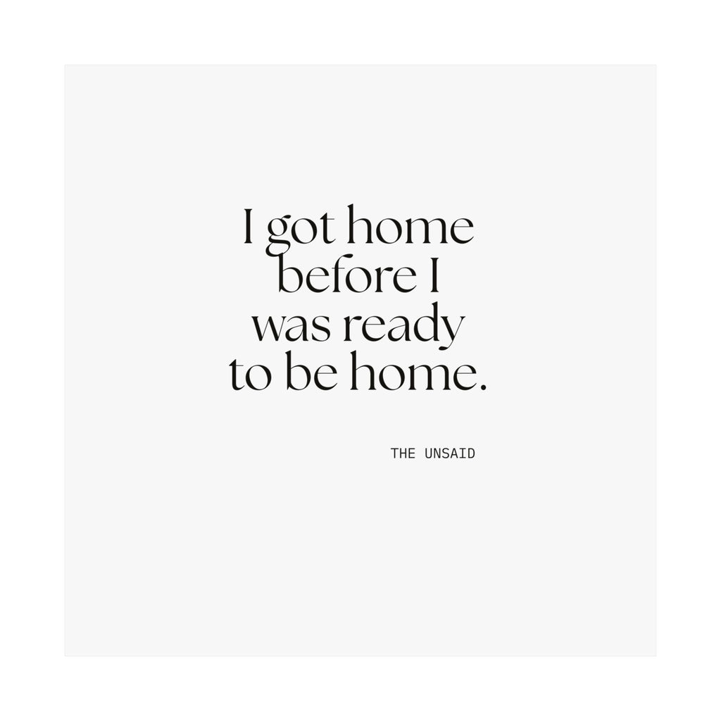 I got home before I was ready to be home - Poster - For Quiet Minds