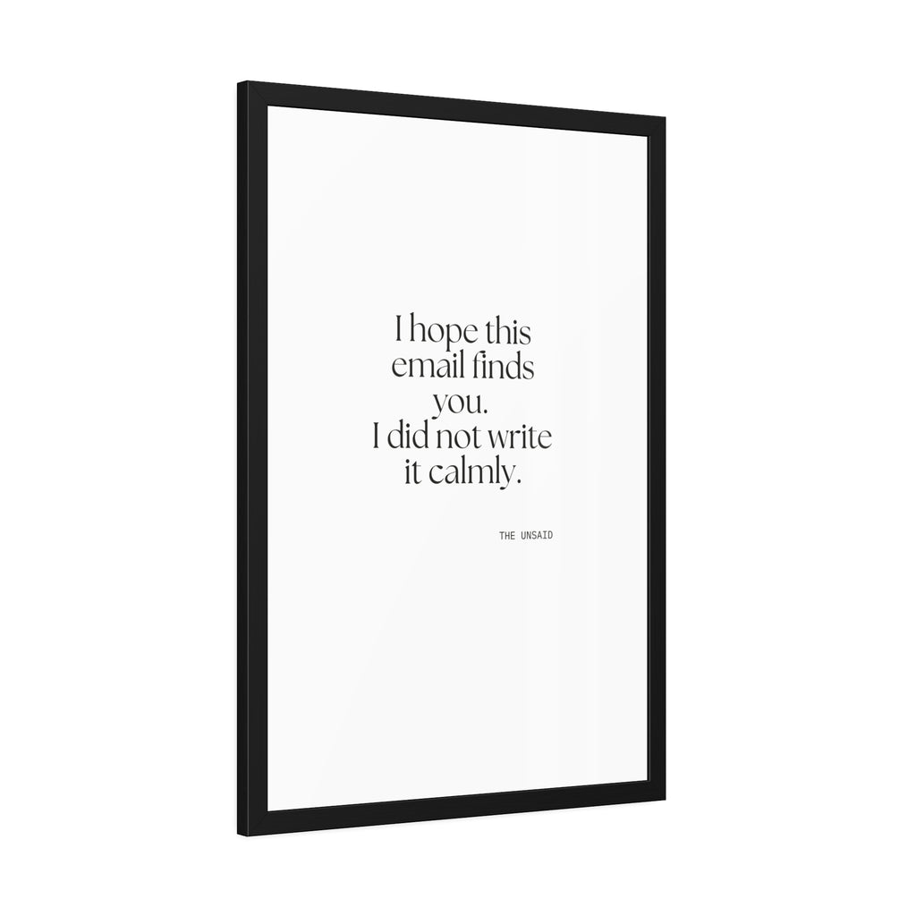 I hope this email finds you. I did not write it calmly - Framed Print - Dry Humor