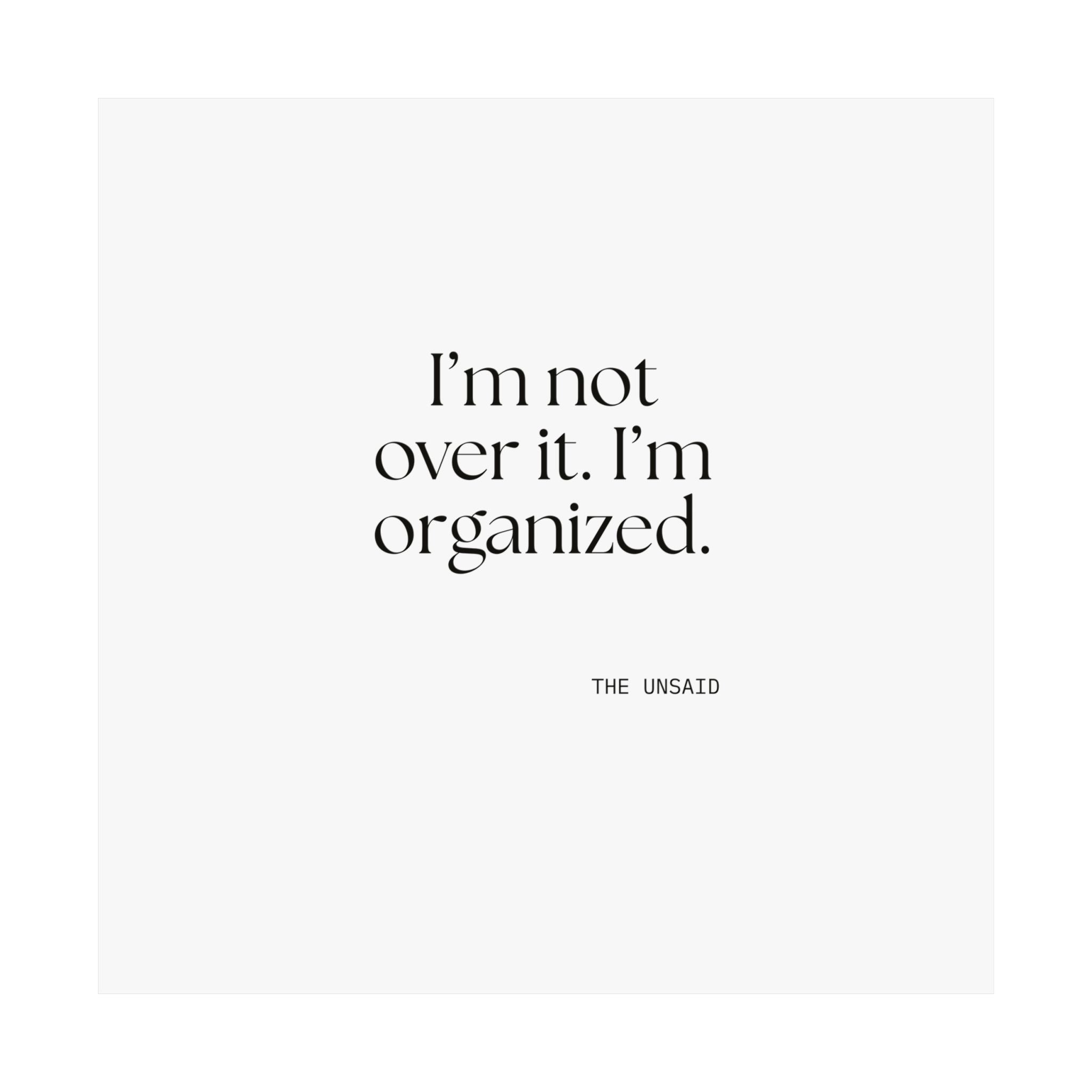 I’m not over it. I’m organized - Poster - Dry Humor